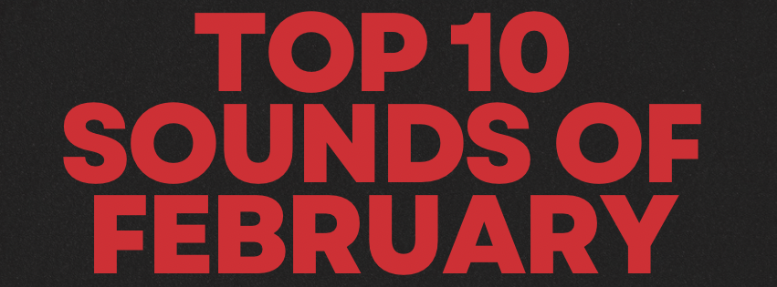 Top 10 Sounds You Might’ve Missed from February